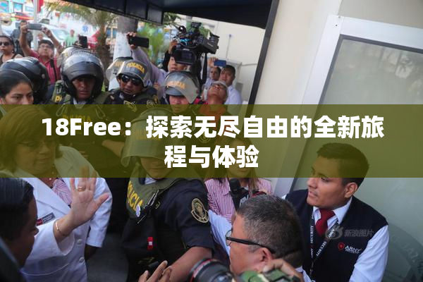 18Free：探索无尽自由的全新旅程与体验