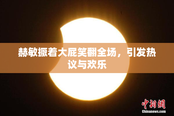 赫敏撅着大屁笑翻全场，引发热议与欢乐