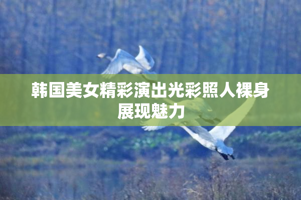 韩国美女精彩演出光彩照人裸身展现魅力