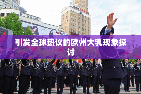 引发全球热议的欧州大乳现象探讨