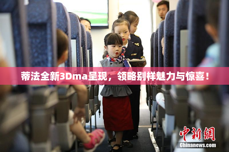 蒂法全新3Dma呈现，领略别样魅力与惊喜！