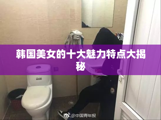 韩国美女的十大魅力特点大揭秘