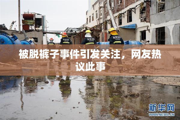 被脱裤子事件引发关注，网友热议此事