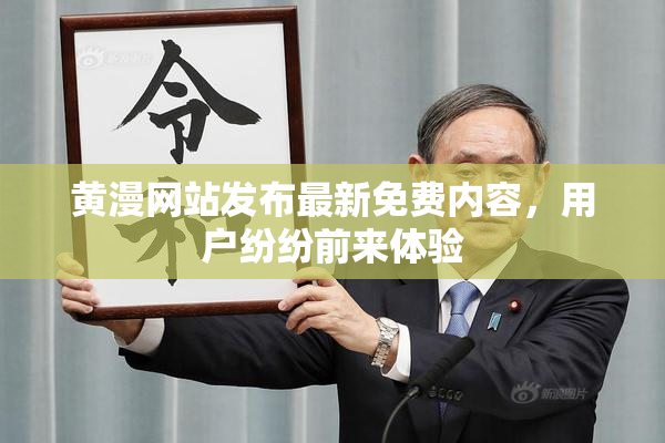 黄漫网站发布最新免费内容，用户纷纷前来体验