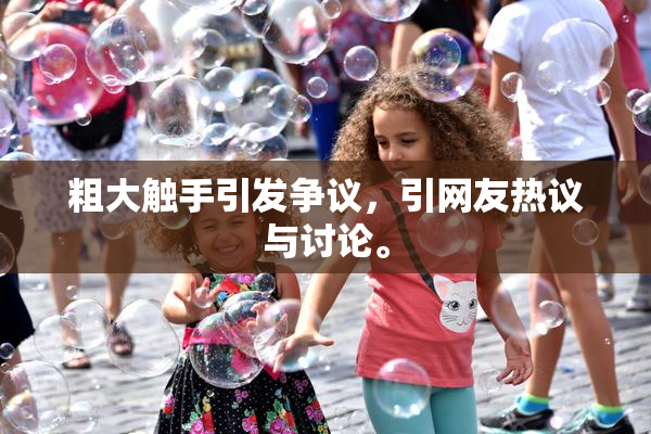 粗大触手引发争议，引网友热议与讨论。